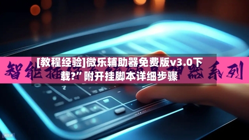 [教程经验]微乐辅助器免费版v3.0下载?”附开挂脚本详细步骤-第1张图片