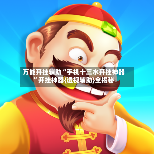 万能开挂辅助“手机十三水开挂神器	”开挂神器{透视辅助}全揭秘-第1张图片