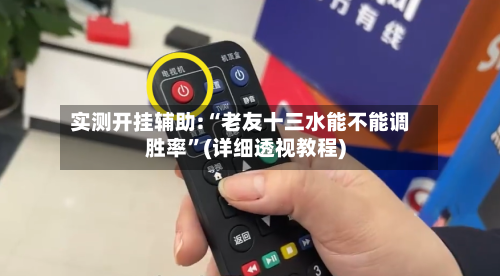 实测开挂辅助:“老友十三水能不能调胜率”(详细透视教程)-第1张图片
