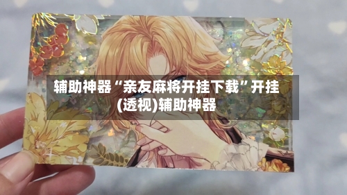 辅助神器“亲友麻将开挂下载”开挂(透视)辅助神器-第1张图片