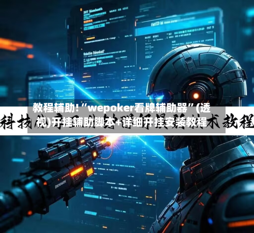 教程辅助!“wepoker看牌辅助器	”(透视)开挂辅助脚本+详细开挂安装教程-第1张图片