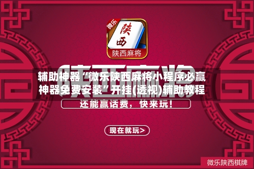 辅助神器“微乐陕西麻将小程序必赢神器免费安装	”开挂(透视)辅助教程-第1张图片