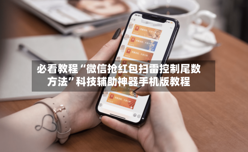 必看教程“微信抢红包扫雷控制尾数方法”科技辅助神器手机版教程-第1张图片