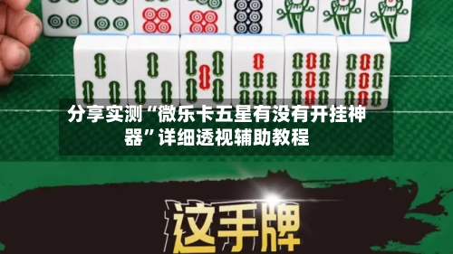 分享实测“微乐卡五星有没有开挂神器	”详细透视辅助教程-第1张图片