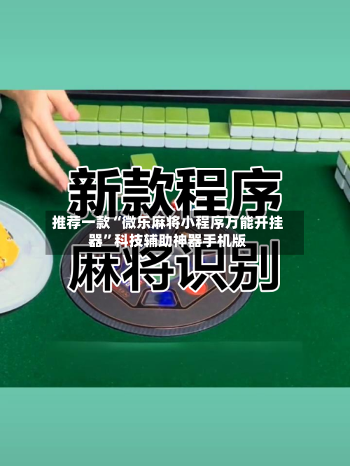 推荐一款“微乐麻将小程序万能开挂器”科技辅助神器手机版-第1张图片