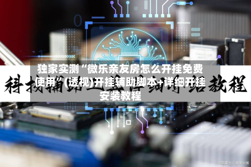 独家实测“微乐亲友房怎么开挂免费使用	”(透视)开挂辅助脚本+详细开挂安装教程-第1张图片