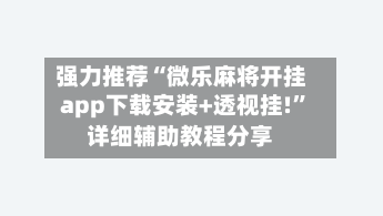强力推荐“微乐麻将开挂app下载安装+透视挂!”详细辅助教程分享-第1张图片
