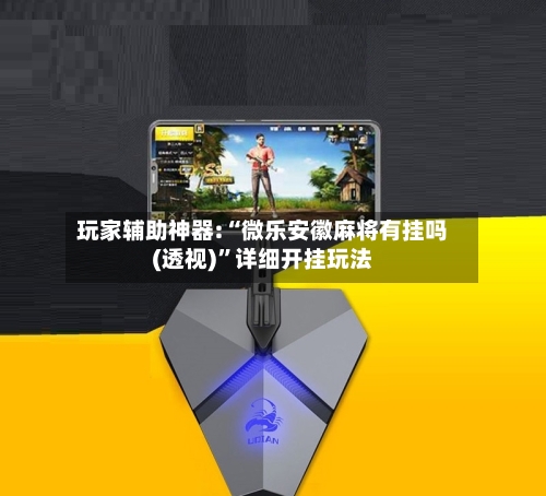 玩家辅助神器:“微乐安徽麻将有挂吗(透视)”详细开挂玩法-第1张图片