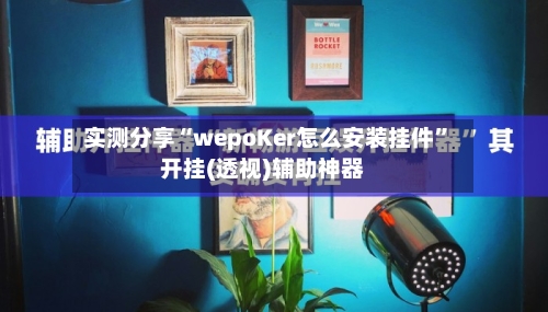 实测分享“wepoKer怎么安装挂件”开挂(透视)辅助神器-第1张图片