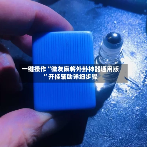 一键操作“微友麻将外卦神器通用版	”开挂辅助详细步骤-第1张图片