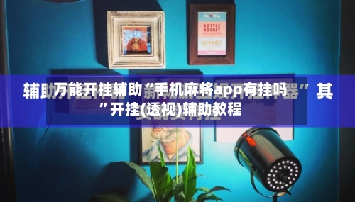 万能开挂辅助“手机麻将app有挂吗	”开挂(透视)辅助教程-第1张图片