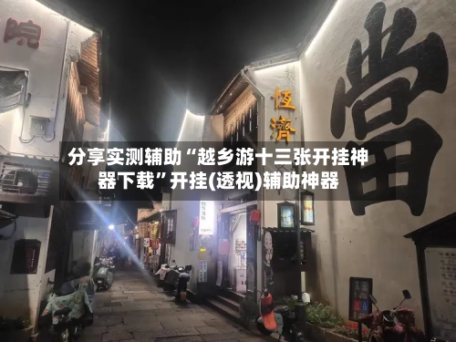 分享实测辅助“越乡游十三张开挂神器下载	”开挂(透视)辅助神器-第1张图片
