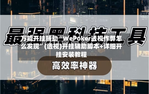 万能开挂辅助“WePoker透视作弊怎么发现”(透视)开挂辅助脚本+详细开挂安装教程-第1张图片