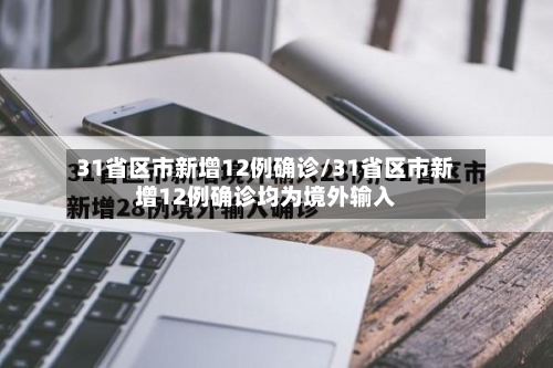 31省区市新增12例确诊/31省区市新增12例确诊均为境外输入-第1张图片
