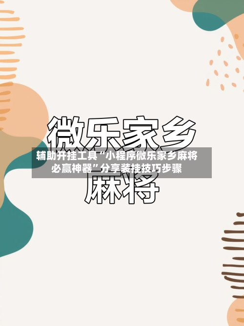 辅助开挂工具“小程序微乐家乡麻将必赢神器	”分享装挂技巧步骤-第1张图片