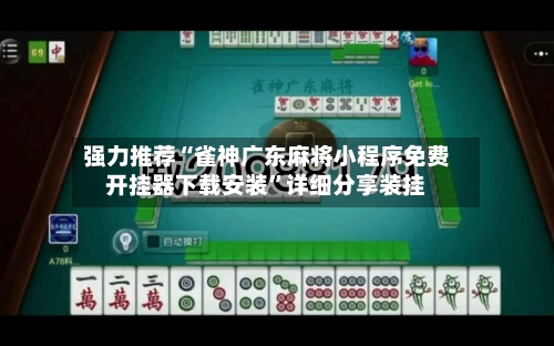 强力推荐“雀神广东麻将小程序免费开挂器下载安装	”详细分享装挂-第1张图片