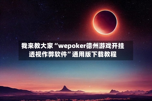 我来教大家“wepoker德州游戏开挂透视作弊软件”通用版下载教程-第1张图片