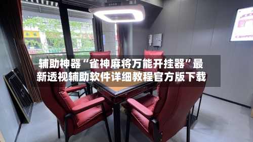辅助神器“雀神麻将万能开挂器”最新透视辅助软件详细教程官方版下载-第1张图片