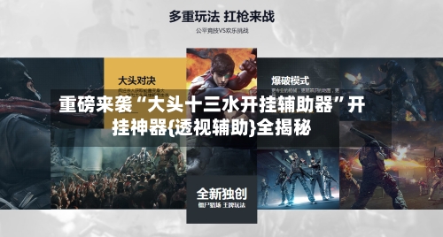 重磅来袭“大头十三水开挂辅助器	”开挂神器{透视辅助}全揭秘-第1张图片