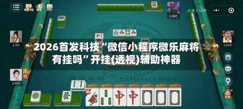 2026首发科技“微信小程序微乐麻将有挂吗”开挂(透视)辅助神器-第1张图片