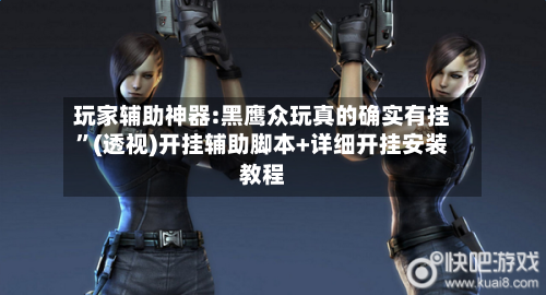 玩家辅助神器:黑鹰众玩真的确实有挂”(透视)开挂辅助脚本+详细开挂安装教程-第1张图片