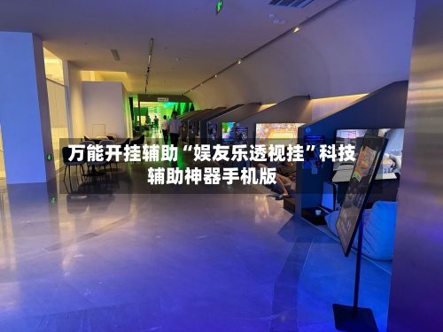 万能开挂辅助“娱友乐透视挂	”科技辅助神器手机版-第1张图片