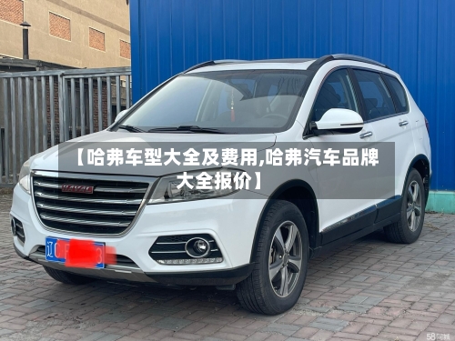 【哈弗车型大全及费用,哈弗汽车品牌大全报价】-第1张图片