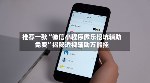 推荐一款“微信小程序微乐挖坑辅助免费”揭秘透视辅助万能挂-第1张图片
