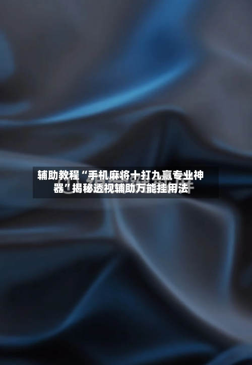 辅助教程“手机麻将十打九赢专业神器	”揭秘透视辅助万能挂用法-第1张图片