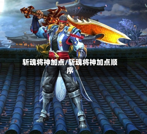 斩魂将神加点/斩魂将神加点顺序-第1张图片