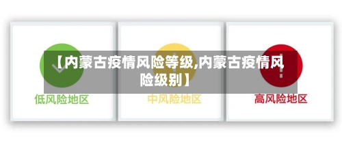 【内蒙古疫情风险等级,内蒙古疫情风险级别】-第1张图片