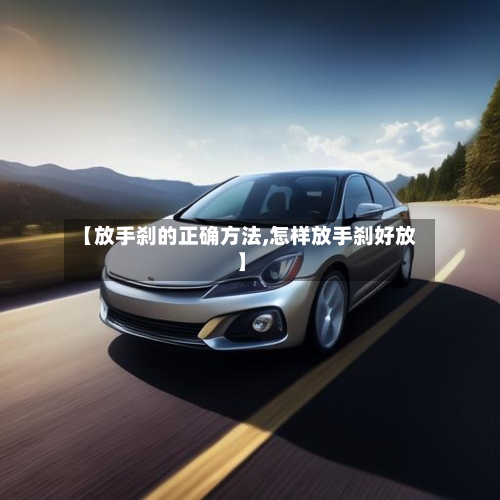 【放手刹的正确方法,怎样放手刹好放】-第1张图片
