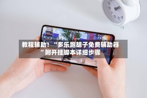 教程辅助！“多乐跑胡子免费辅助器”附开挂脚本详细步骤-第1张图片
