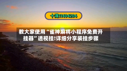 教大家使用“雀神麻将小程序免费开挂器	”透视挂!详细分享装挂步骤-第1张图片