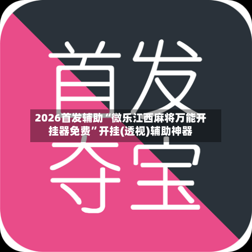 2026首发辅助“微乐江西麻将万能开挂器免费”开挂(透视)辅助神器-第1张图片