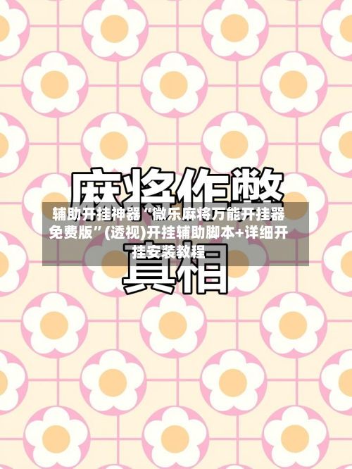 辅助开挂神器“微乐麻将万能开挂器免费版	”(透视)开挂辅助脚本+详细开挂安装教程-第1张图片