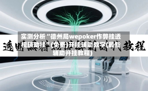 实测分析“德州局wepoker作弊挂透视辅助挂	”(免费)开挂辅助教学(最新辅助开挂教程)-第1张图片