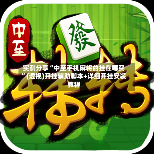 实测分享“中至手机麻将的挂在哪买	”(透视)开挂辅助脚本+详细开挂安装教程-第1张图片