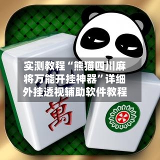 实测教程“熊猫四川麻将万能开挂神器	”详细外挂透视辅助软件教程-第1张图片
