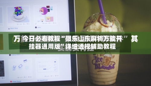 今日必看教程“微乐山东麻将万能开挂器通用版”详细透视辅助教程-第1张图片