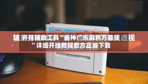 开挂辅助工具“雀神广东麻将万能挂”详细开挂教程官方正版下载-第1张图片
