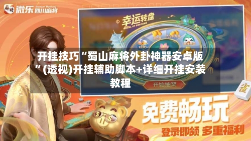开挂技巧“蜀山麻将外卦神器安卓版”(透视)开挂辅助脚本+详细开挂安装教程-第1张图片