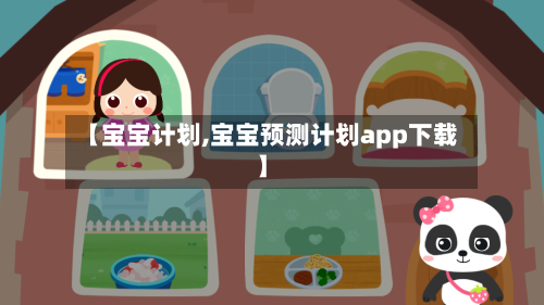 【宝宝计划,宝宝预测计划app下载】-第1张图片