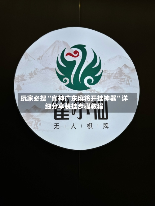 玩家必搜“雀神广东麻将开挂神器”详细分享装挂步骤教程-第1张图片