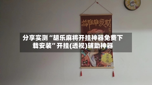 分享实测“胡乐麻将开挂神器免费下载安装”开挂(透视)辅助神器-第1张图片
