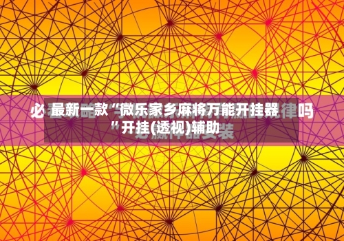 最新一款“微乐家乡麻将万能开挂器”开挂(透视)辅助-第1张图片