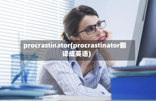 procrastinator(procrastinator翻译成英语)-第1张图片