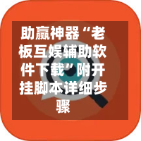 助赢神器“老板互娱辅助软件下载	”附开挂脚本详细步骤-第1张图片