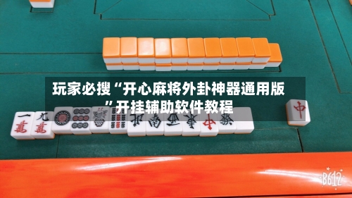 玩家必搜“开心麻将外卦神器通用版”开挂辅助软件教程-第1张图片