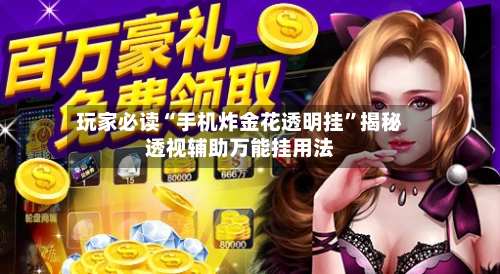 玩家必读“手机炸金花透明挂”揭秘透视辅助万能挂用法-第1张图片